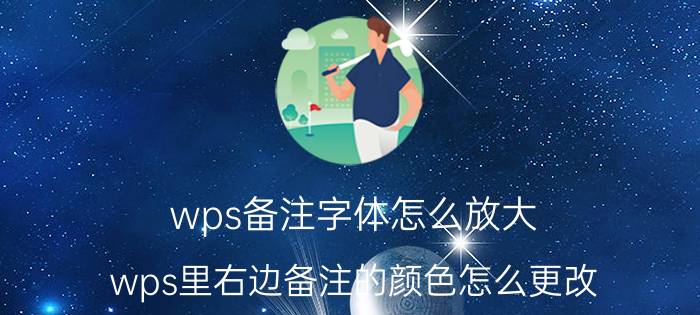 wps备注字体怎么放大 wps里右边备注的颜色怎么更改？